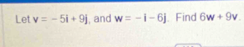 Let v=-5i+9j , and w=-i-6j.Find 6w+9v.