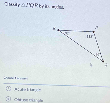 Classify △ PQR by its angles.
Choose 1 answer:
Acute triangle
B Obtuse triangle