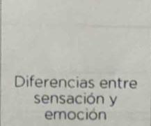 Diferencias entre 
sensación y 
emoción