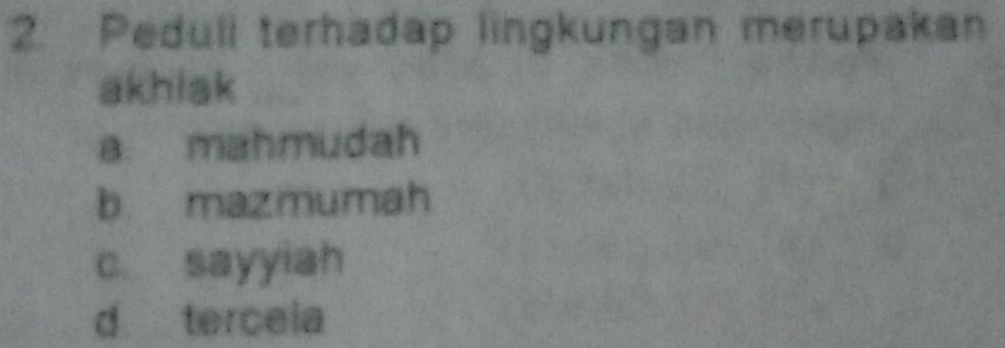 Pedull terhadap lingkungan merupakan
akhiak
a mahmudah
b mazmumah
c sayyiah
d tercela