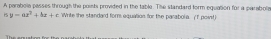 A parabola passes through the points provided in the table. The standard form equation for a parabola 
is y=ax^2+bx+c Wite the standard form equation for the parabola (T point) 
The erto
