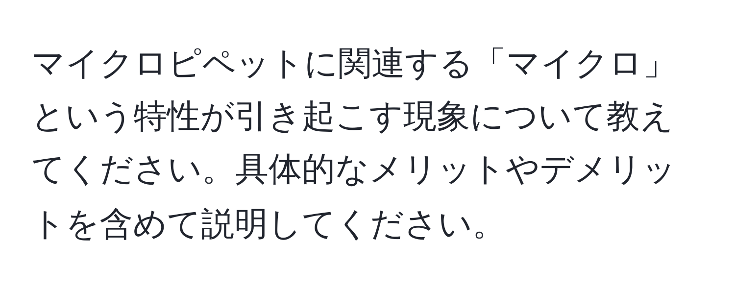 マイクロピペットに関連する「マイクロ」という特性が引き起こす現象について教えてください。具体的なメリットやデメリットを含めて説明してください。