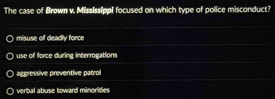 The case of Brøwn v. Mississippi focused on which type of police misconduct?
misuse of deadly force
use of force during interrogations
aggressive preventive patrol
verbal abuse toward minorities