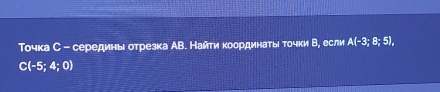 Τочка С - серединь отрезка АВ. Найτи κоординаτыι τοчки Β, если A(-3;8;5),
C(-5;4;0)