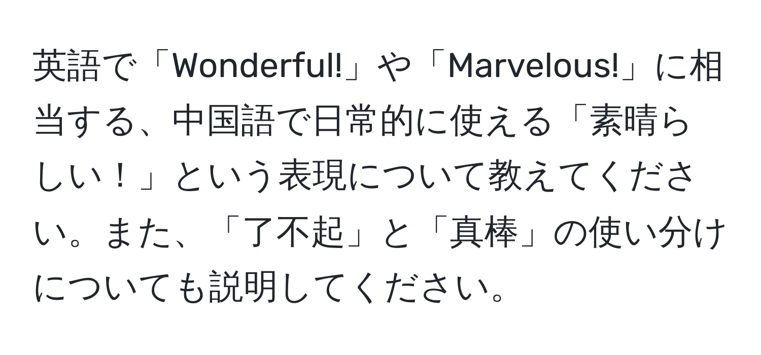 英語で「Wonderful!」や「Marvelous!」に相当する、中国語で日常的に使える「素晴らしい！」という表現について教えてください。また、「了不起」と「真棒」の使い分けについても説明してください。