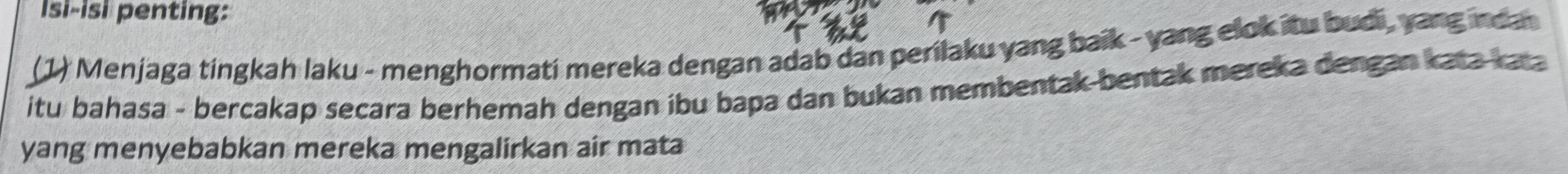 Isi-isi penting: 
(1) Menjaga tingkah laku - menghormati mereka dengan adab dan perilaku yang baik - yang elok itu budi , yang nda 
itu bahasa - bercakap secara berhemah dengan ibu bapa dan bukan membentak bentak mereka dengan kata kata 
yang menyebabkan mereka mengalirkan air mata