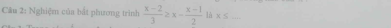 Nghiệm của bất phương trình  (x-2)/3 ≥ x- (x-1)/2  là X≤ _