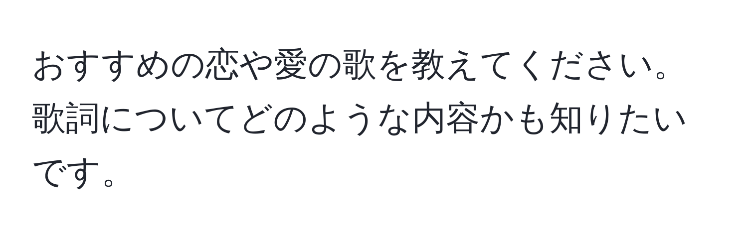 おすすめの恋や愛の歌を教えてください。歌詞についてどのような内容かも知りたいです。