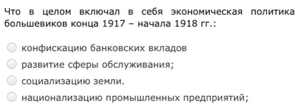 что в целом включал в себя экономическая политика
большевиков конца 1917 - начала 1918 гг.:
Κонфискацию банковских вкладов
развитие сферы обслуживания;
социализацию земли.
национализацию промышленных предприятий;