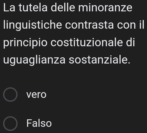 La tutela delle minoranze
linguistiche contrasta con il
principio costituzionale di
uguaglianza sostanziale.
vero
Falso