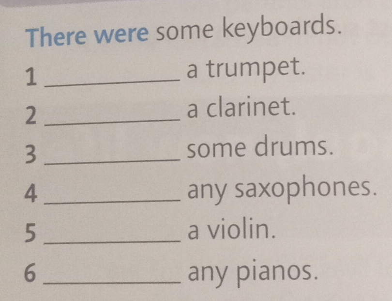 There were some keyboards. 
1_ a trumpet. 
_2 
a clarinet. 
_3 
some drums. 
4_ any saxophones. 
5_ a violin. 
6_ any pianos.