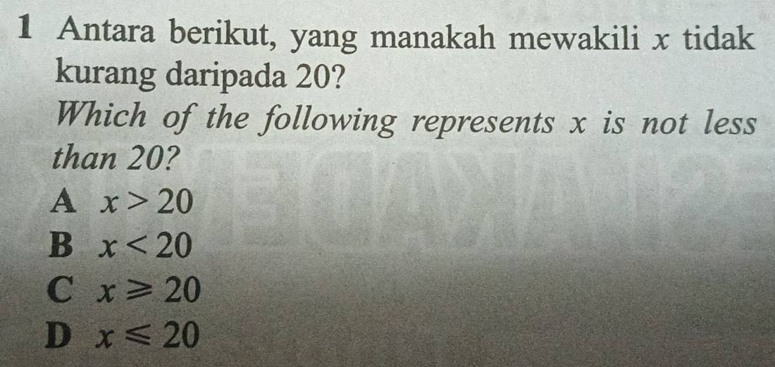 Antara berikut, yang manakah mewakili x tidak
kurang daripada 20?
Which of the following represents x is not less
than 20?
A x>20
B x<20</tex>
C x≥slant 20
D x≤slant 20