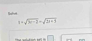 Solve.
1+sqrt(3t-2)=sqrt(2t+5)
The solution set is □ .