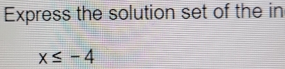 Express the solution set of the in
x≤ -4