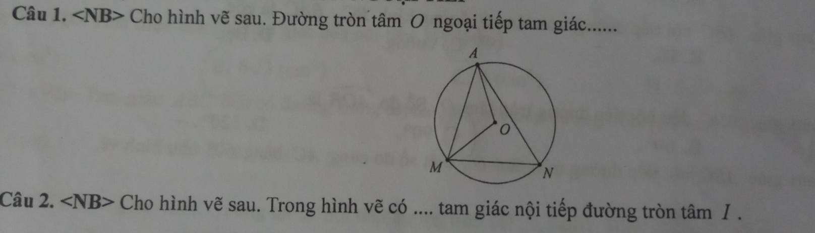 ∠ NB> Cho hình vẽ sau. Đường tròn tâm O ngoại tiếp tam giác....... 
Câu 2. ∠ NB> Cho hình vẽ sau. Trong hình vẽ có .... tam giác nội tiếp đường tròn tâm I .