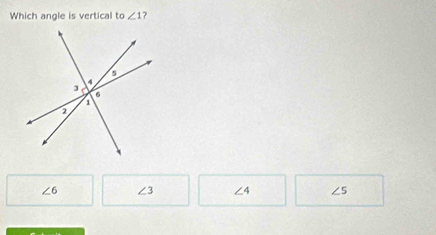 Which angle is vertical to ∠ 1
∠ 6
∠ 3
∠ 4
∠ 5