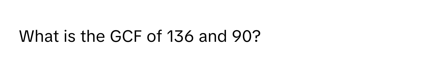 What is the GCF of 136 and 90?