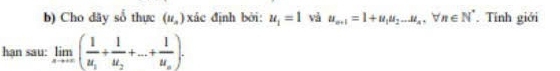 Cho dãy sổ thực (u_n) xác định bởi: u_1=1 vả u_n+1=1+u_1u_2...u_n. b n∈ N^* Tính giới 
hạn sau: limlimits _xto ∈fty (frac 1u_1+frac 1u_2+...+frac 1u_n).