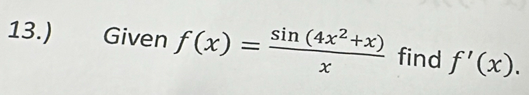 13.) Given f(x)= (sin (4x^2+x))/x  find f'(x).