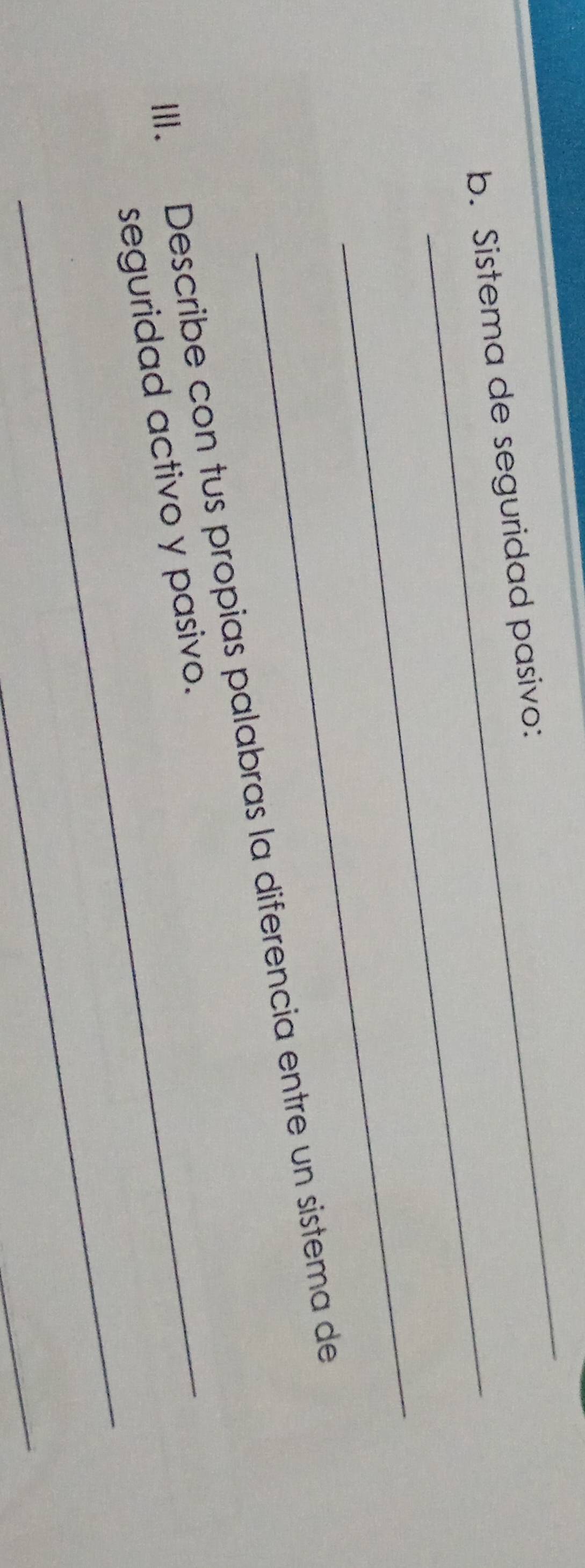 Sistema de seguridad pasivo: 
_ 
III. Describe con tus propias palabras la diferencia entre un sistema de 
_ 
_seguridad activo y pasivo. 
_