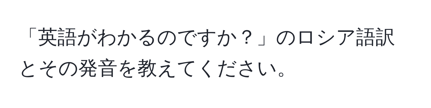 「英語がわかるのですか？」のロシア語訳とその発音を教えてください。