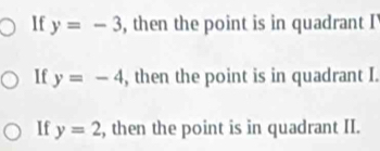 If y=-3 , then the point is in quadrant I'
If y=-4 , then the point is in quadrant I.
If y=2 , then the point is in quadrant II.