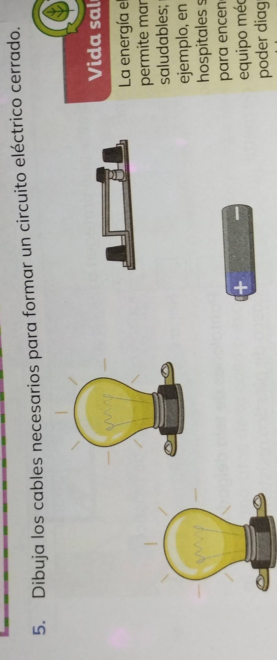 Dibuja los cables necesarios para formar un circuito eléctrico cerrado. 
Vida sal 
La energía el 
permite mar 
saludables; 
ejemplo, en 
hospitales s 
para encen 
equipo méo 
poder diag