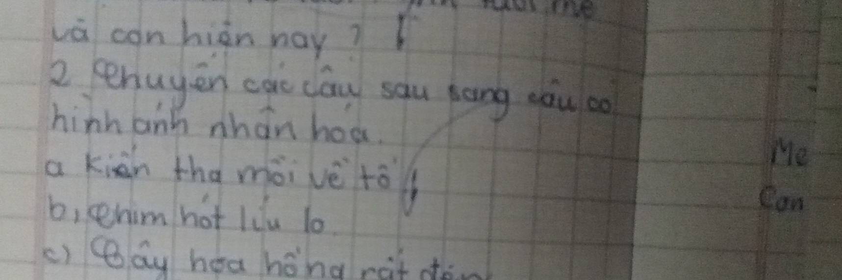 vá conhiàn hay? 
2 chuyén cae cóu sau kāng aǒu bo 
hinh anh whan hod. 
a kiàn tha mài vè tó 
Me 
Can 
b, cehim hot liu l0. 
c) Bay hea hong rit don