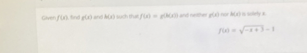 Given f(x) , find g(x) and h(x) such that f(x)=g(h(x)) and neither g(x) nor h(x) is solely x.
f(x)=sqrt(-x+3)-1