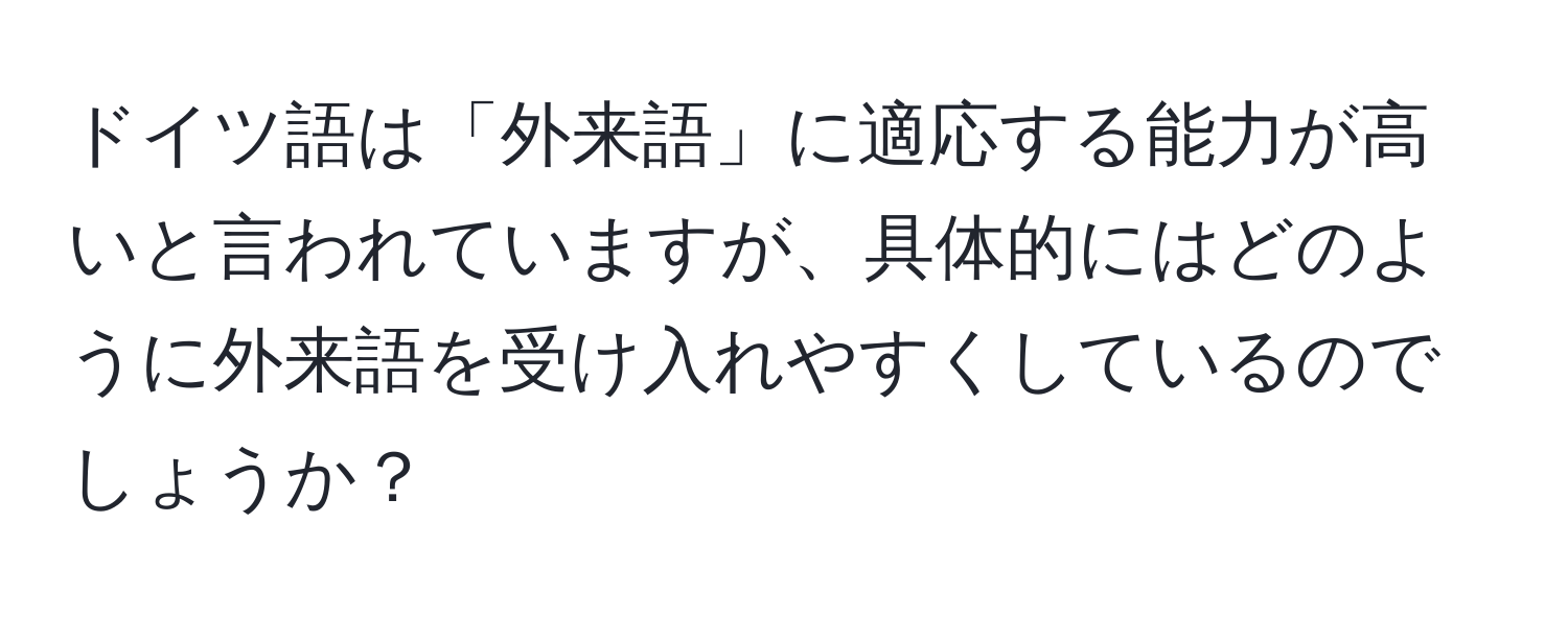 ドイツ語は「外来語」に適応する能力が高いと言われていますが、具体的にはどのように外来語を受け入れやすくしているのでしょうか？