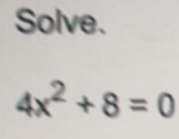 Solve.
4x^2+8=0