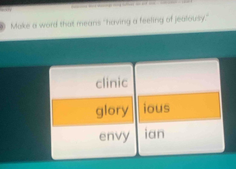 leady Beterine Word Measings thing surnxes an and lo i
Make a word that means “having a feeling of jealousy.”
clinic
glory ious
envy ian