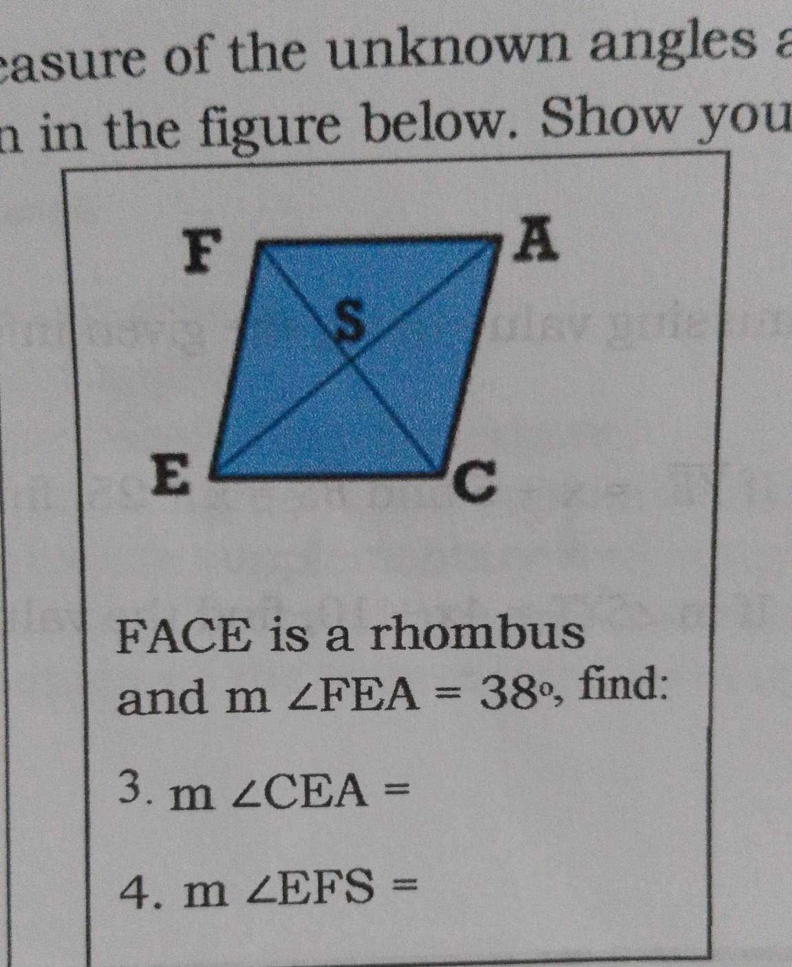 casure of the unknown angles a 
n in the figure below. Show you 
FACE is a rhombus 
and m∠ FEA=38° , find: 
3. m∠ CEA=
4. m∠ EFS=