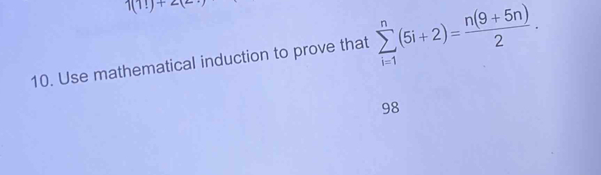 1(1!)+2(2
10. Use mathematical induction to prove that sumlimits _(i=1)^n(5i+2)= (n(9+5n))/2 . 
98