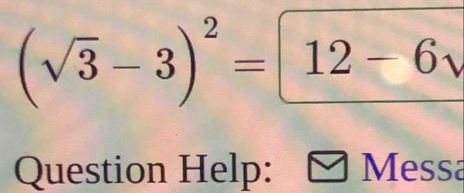 (sqrt(3)-3)^2=boxed 12-6_V
Question Help: Messa