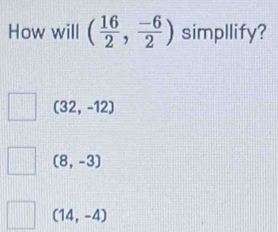 How will ( 16/2 , (-6)/2 ) simpllify?