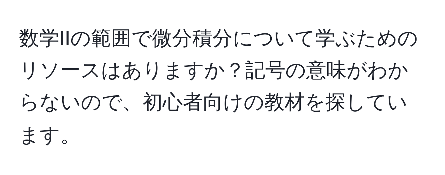 数学IIの範囲で微分積分について学ぶためのリソースはありますか？記号の意味がわからないので、初心者向けの教材を探しています。