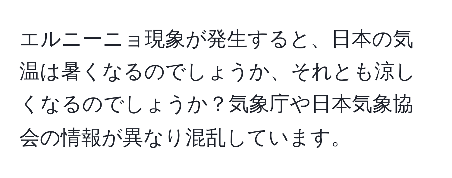 エルニーニョ現象が発生すると、日本の気温は暑くなるのでしょうか、それとも涼しくなるのでしょうか？気象庁や日本気象協会の情報が異なり混乱しています。