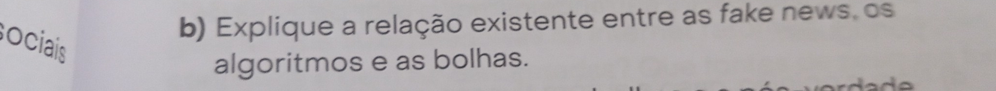 Explique a relação existente entre as fake news, os 
sociais 
algoritmos e as bolhas.