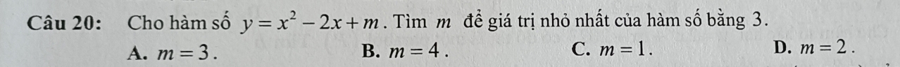 Cho hàm số y=x^2-2x+m. Tìm m để giá trị nhỏ nhất của hàm số bằng 3.
A. m=3. B. m=4. C. m=1. D. m=2.