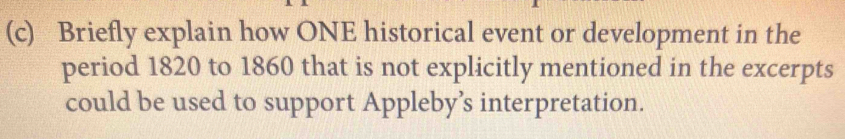 Briefly explain how ONE historical event or development in the 
period 1820 to 1860 that is not explicitly mentioned in the excerpts 
could be used to support Appleby’s interpretation.