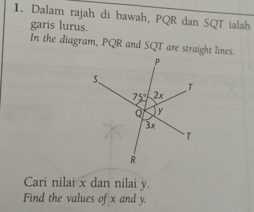 Dalam rajah di bawah, PQR dan SQT ialah
garis lurus.
In the diagram, PQR and SQT are straight lines.
Cari nilai x dan nilai y.
Find the values of x and y.