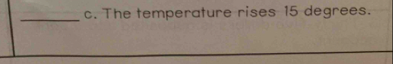 The temperature rises 15 degrees.