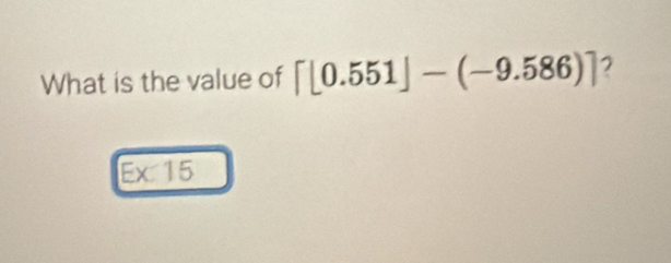 What is the value of [0.551]-(-9.586)]
Ex:15