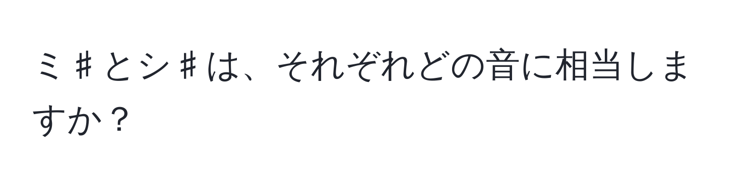 ミ♯とシ♯は、それぞれどの音に相当しますか？