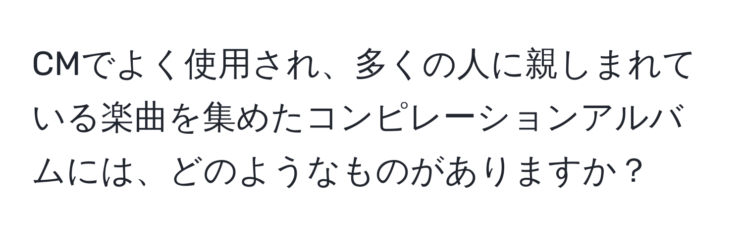 CMでよく使用され、多くの人に親しまれている楽曲を集めたコンピレーションアルバムには、どのようなものがありますか？