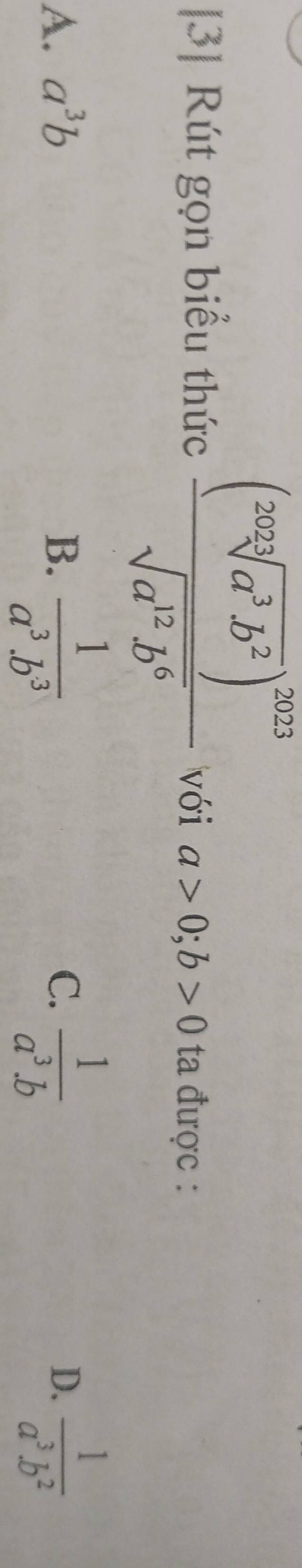 [3] Rút gọn biểu thức frac (202sqrt[3](a^3b^2))^2023sqrt(a^(12)b^6) với a>0; b>0 ta được :
A. a^3b B.  1/a^3.b^3   1/a^3.b   1/a^3.b^2 
C.
D.