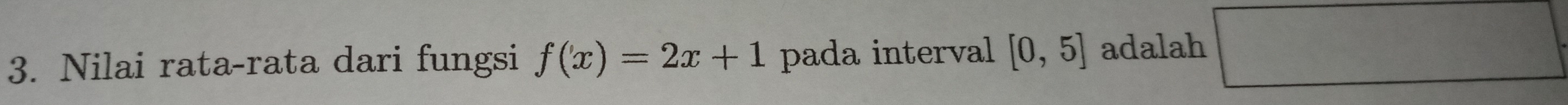 □  
3. Nilai rata-rata dari fungsi f(x)=2x+1 pada interval [0,5] adalah 1 x_□ □ 