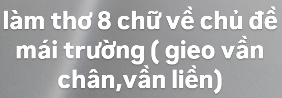 làm thơ 8 chữ về chủ đề 
mái trường ( gieo vần 
chân,vần liền)