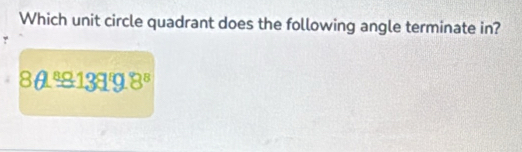 Which unit circle quadrant does the following angle terminate in?
8θ 13139.8°